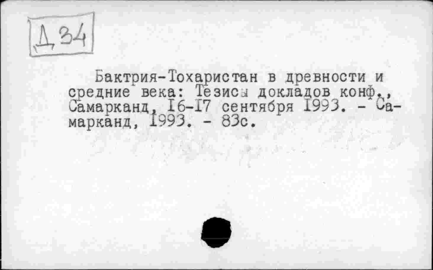 ﻿ßA
Бактрия-Тохаристан в древности и средние века: Тезиса докладов конф., Самарканд, 16-17 сентября 1993. - За марканд, 1993. - 83с.